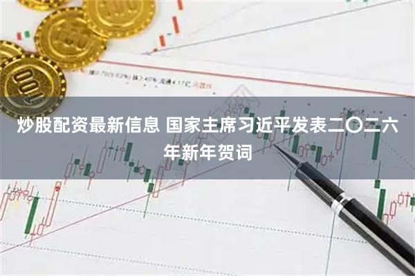 炒股配资最新信息 国家主席习近平发表二〇二六年新年贺词