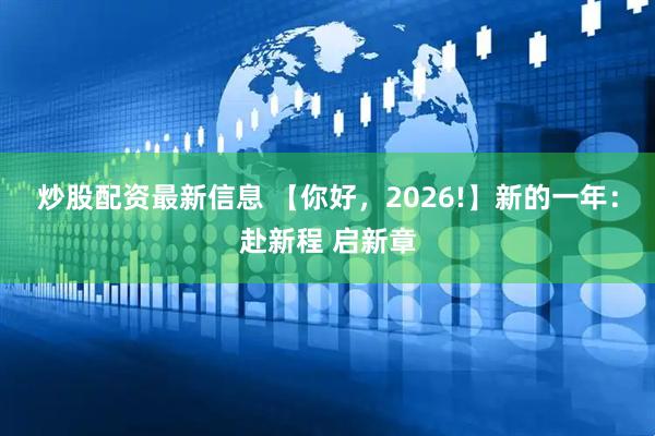 炒股配资最新信息 【你好，2026!】新的一年：赴新程 启新章