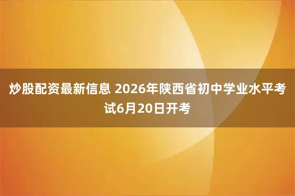 炒股配资最新信息 2026年陕西省初中学业水平考试6月20日开考