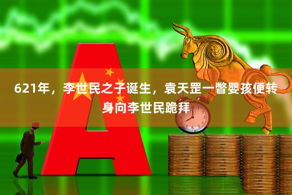 621年，李世民之子诞生，袁天罡一瞥婴孩便转身向李世民跪拜